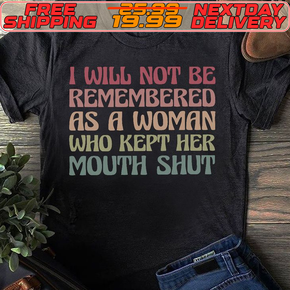 I Will Not Be Remembered As A Woman Who Kept Her Mouth Shut Shirt