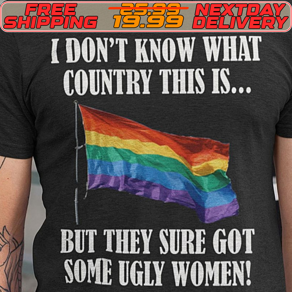 I Don't Know What Country This Is But They Sure Got Some Ugly Women Gay Pride Flag Shit