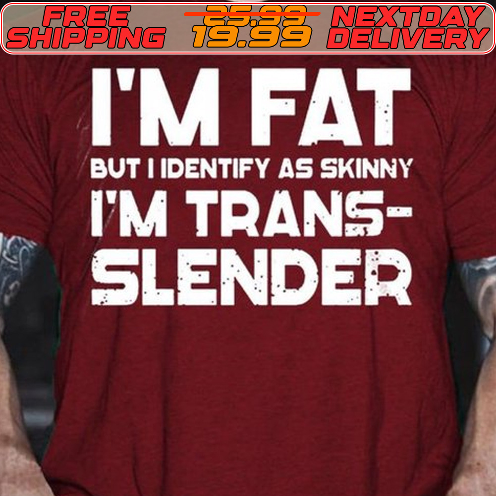 I'm Fat But I Identify As Skinny I'm Trans Slender Shirt