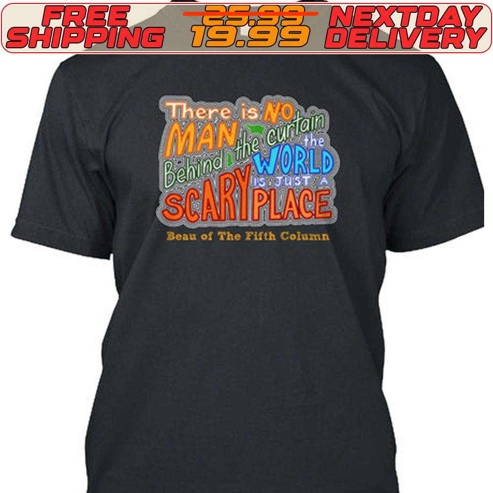 There Is No Man The Curtain Behind World Is Just A Scari Place Beau Of The Fifth Column Shirt