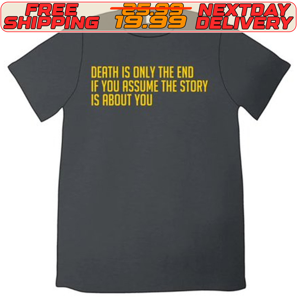 Derth Is Only The End If You Rssume The Story Is About You Shirt