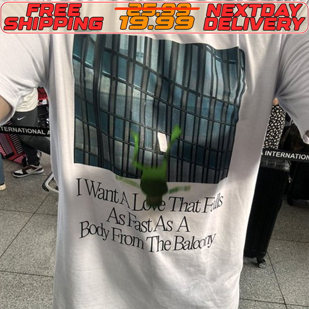I Want A Love That Fis As Fast As A Body From The Balcony Shirt