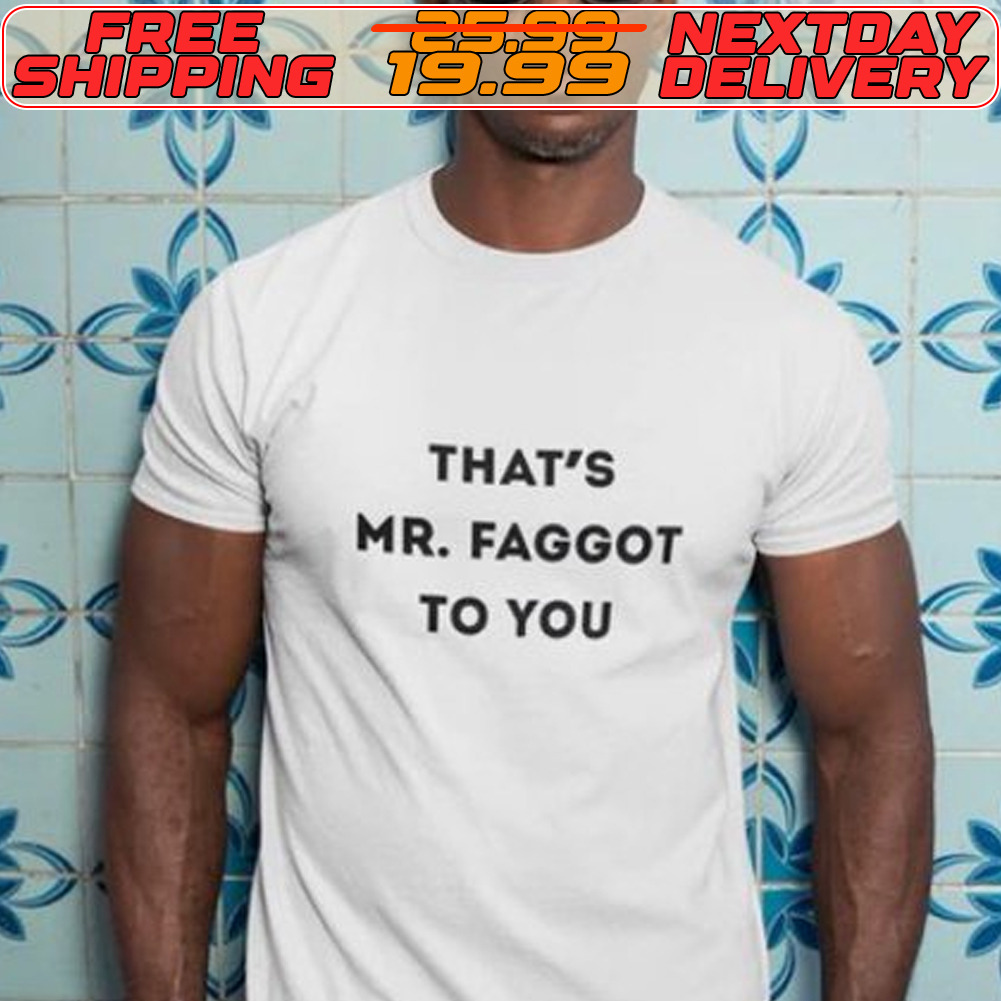 That's Mr Faggot To You Shirt