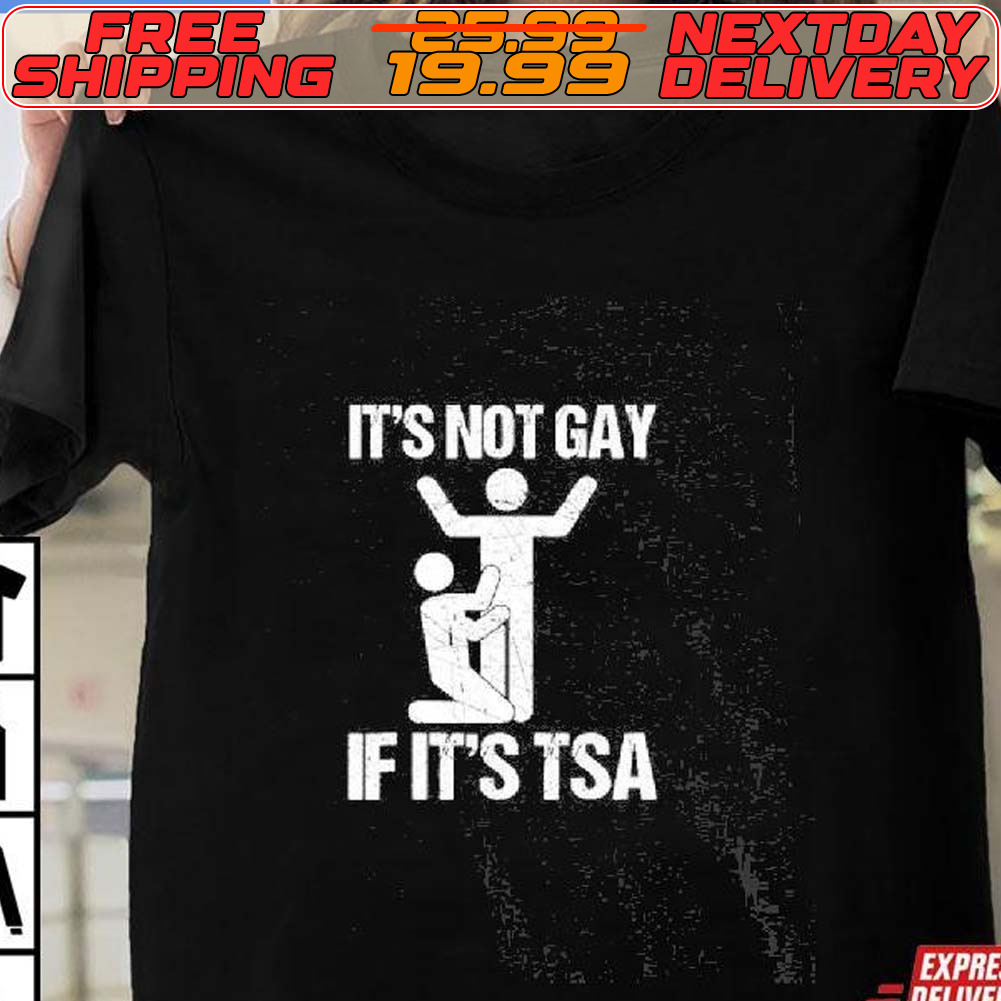 It's Not Gay If It's The Tsa Shirt