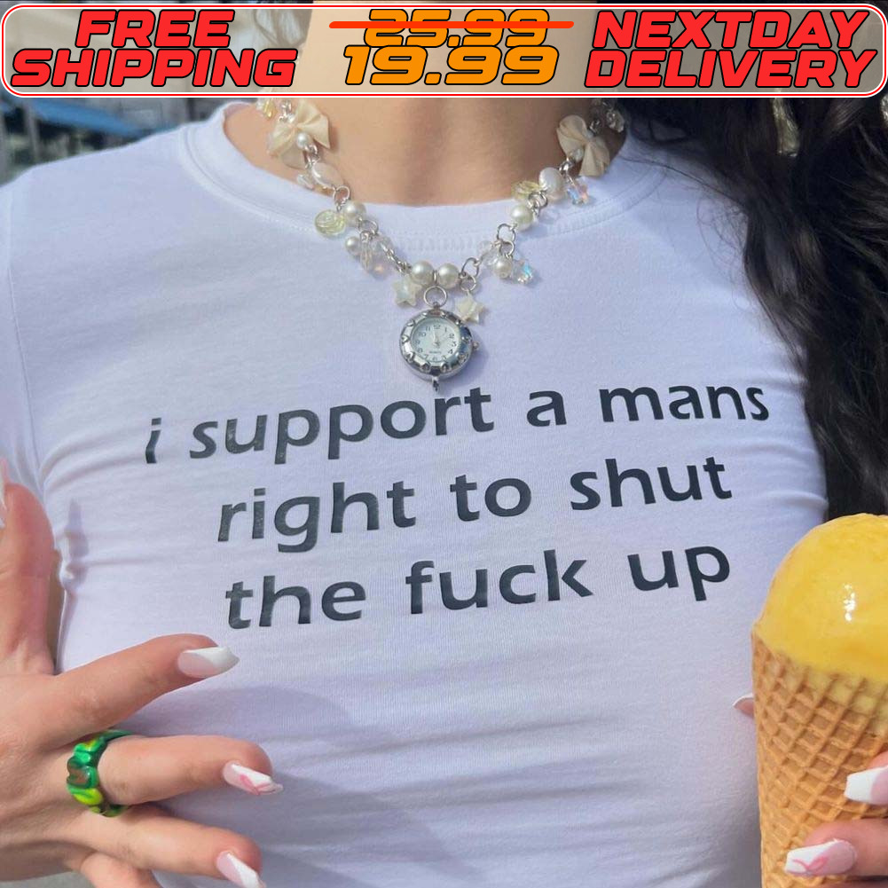 I Support A Mans Right To Shut The Fuck Up Shirt