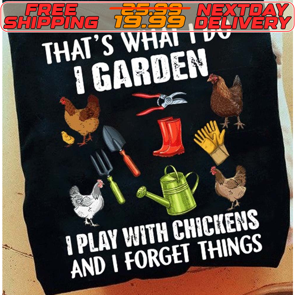 That's What I Do 1 Garden I Play With Chickens And I Forget Things Shirt