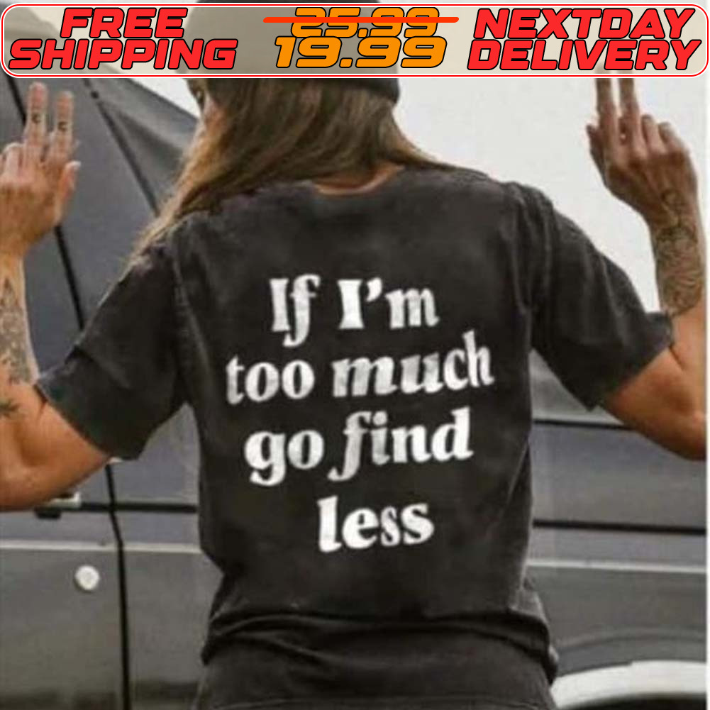 If I'm Too Much Go Find Less Shirt