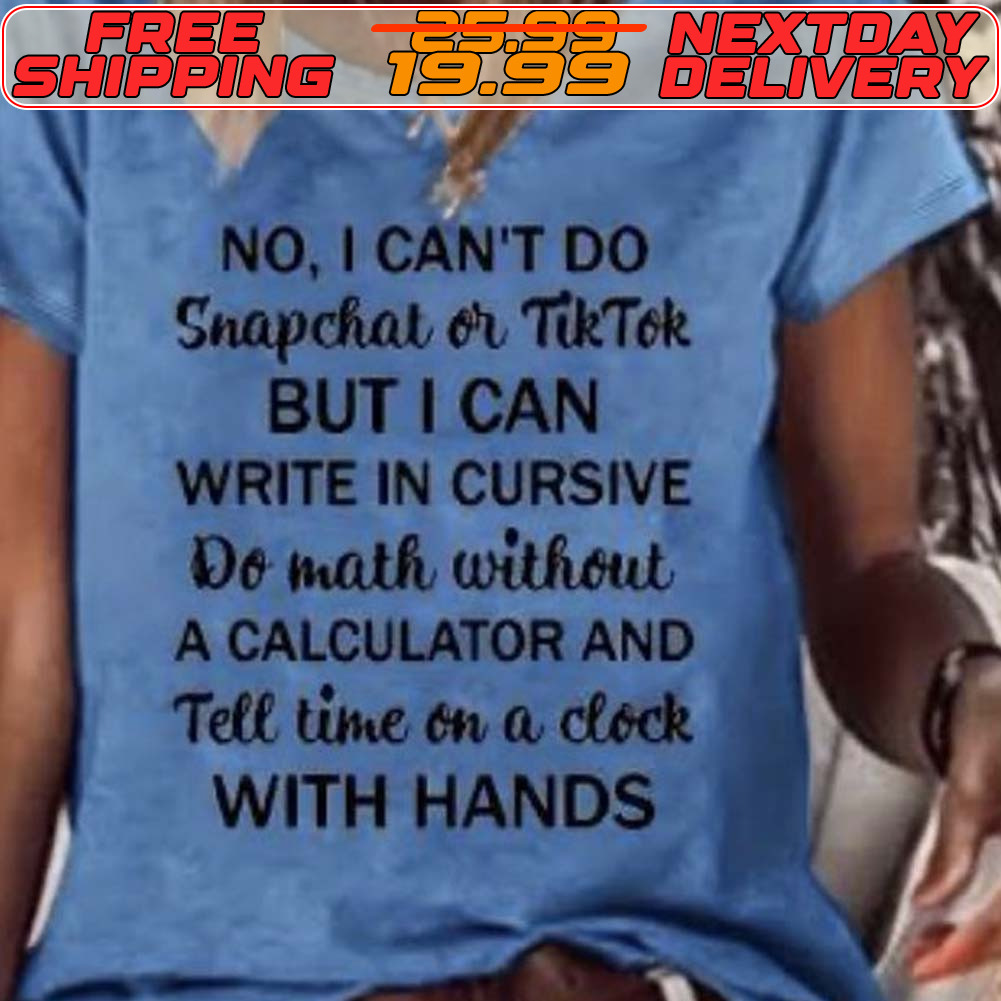 No I Can't Do Snapchat Or Tiktok But I Can Write In Cursive Do Math Without A Calculator And Tell Time On A Clock With Hands Shirt