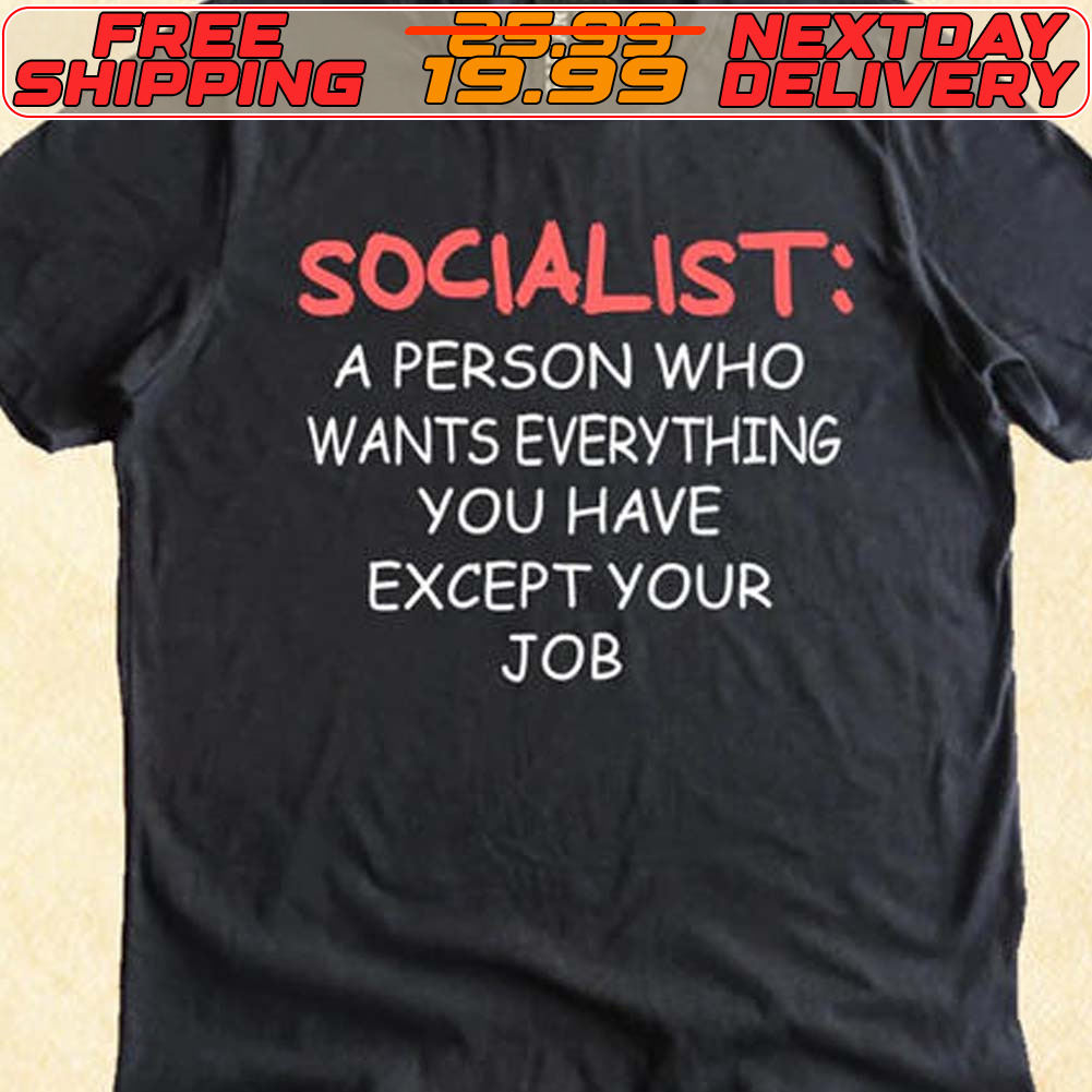 Socialist A Person Who Wants Everything You Have Except Your Job Shirt