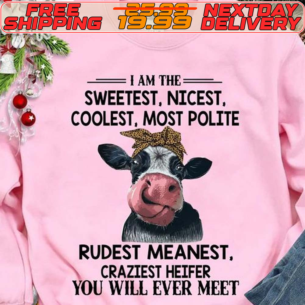 Cow I Am The Sweetest Nicest Coolest Most Polite Rudest Meanest Craziest Heifer You Will Ever Meet Shirt