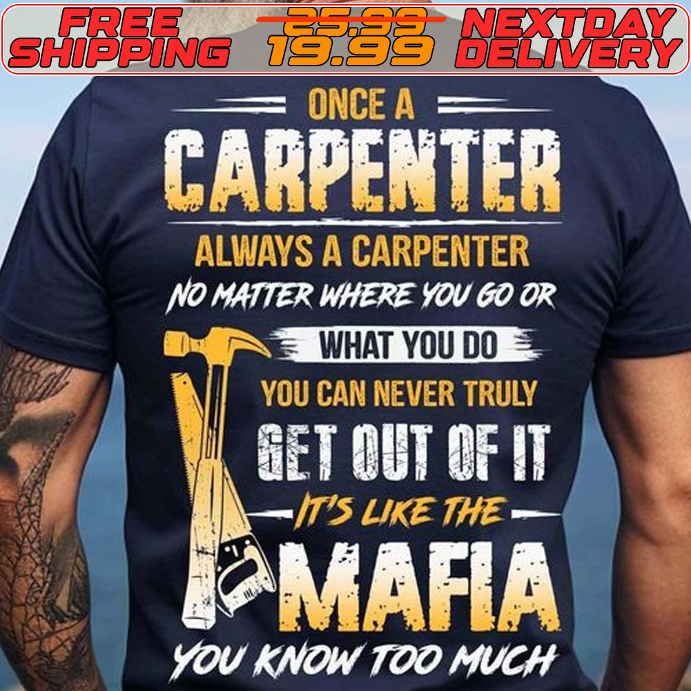 Once A Carpenter Always A Carpenter No Matter Where You Go Or What You Do You Can Never Truly Shirt