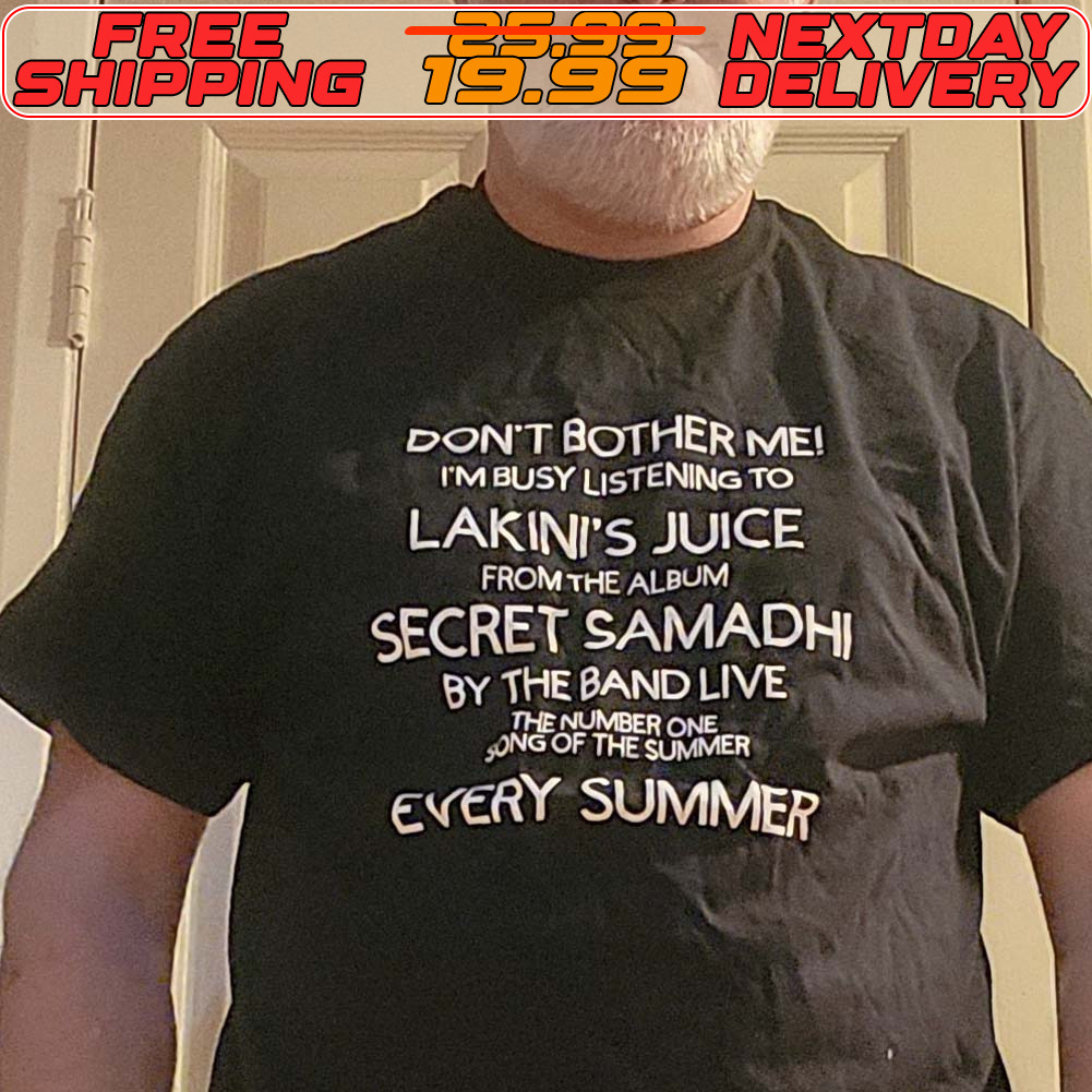 Don't Bother Me! I'm Busy Listening To Lakini's Juice From The Album Secret Samadhi By The Band Live The Number One Song Of The Summer Every Summer Shirt