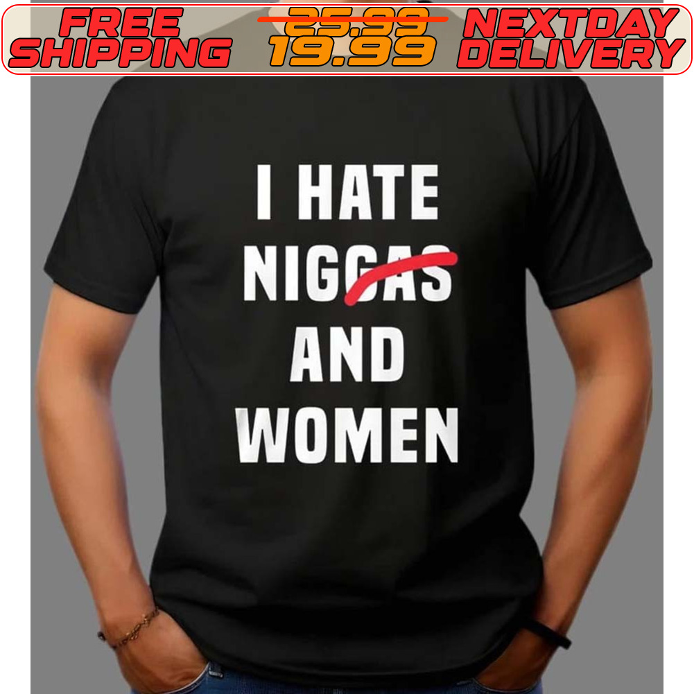 I Hate Niggas And Women Shirt
