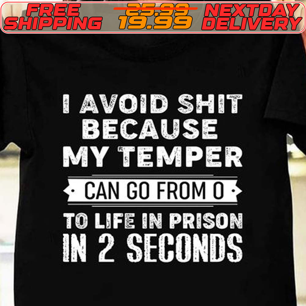 I Avoid Shit Because My Temper Can Go From O To Life In Prison In 2 Seconds Shirt