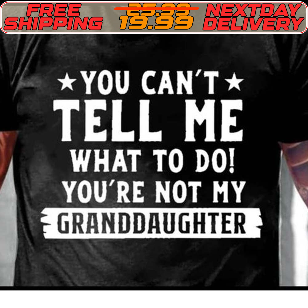 You Can't Tell Me What To Do You're Not My Granddaughter Shirt