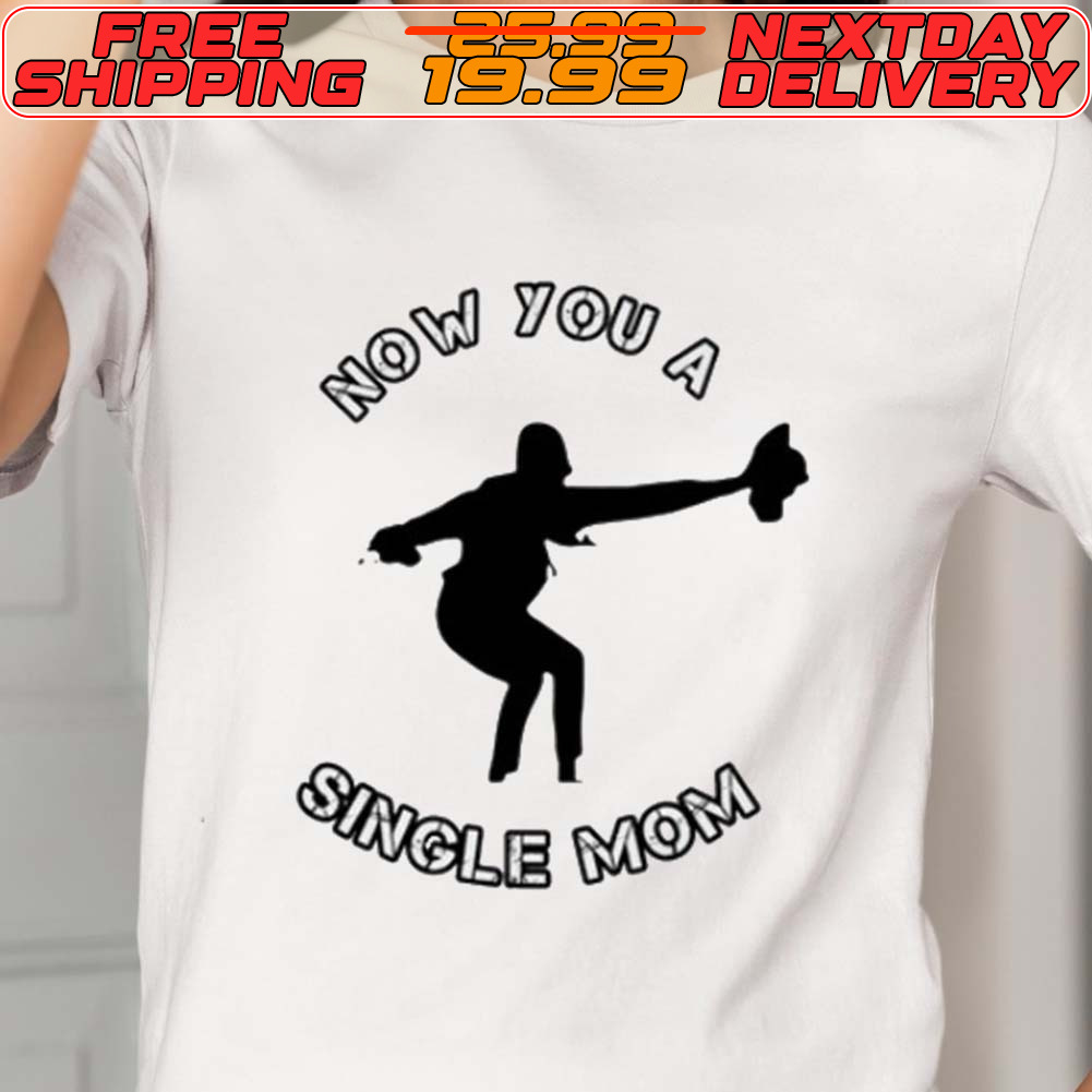 Now You A Single Mom Shirt