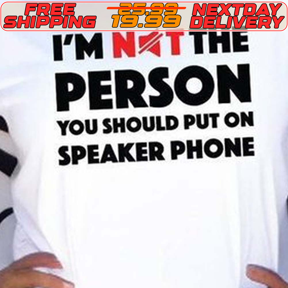 I'm Not The Person You Should Put On Speaker Phone Shirt