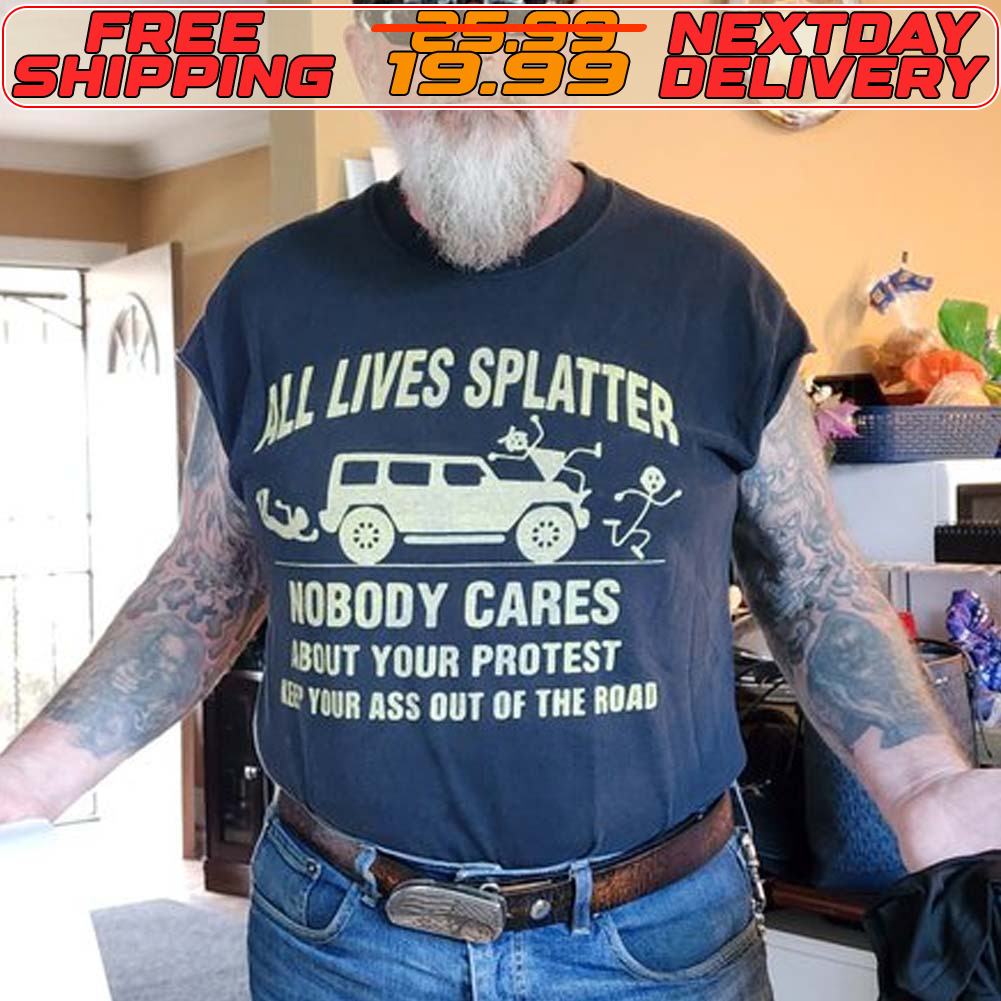 All Lives Splatter Nobody Cares About Your Protest Lep Your Ass Out Of The Road Shirt