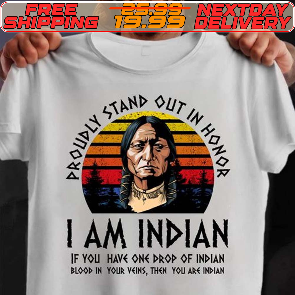 Proudly Stand Out In Honor I Am Indian Native American Shirt