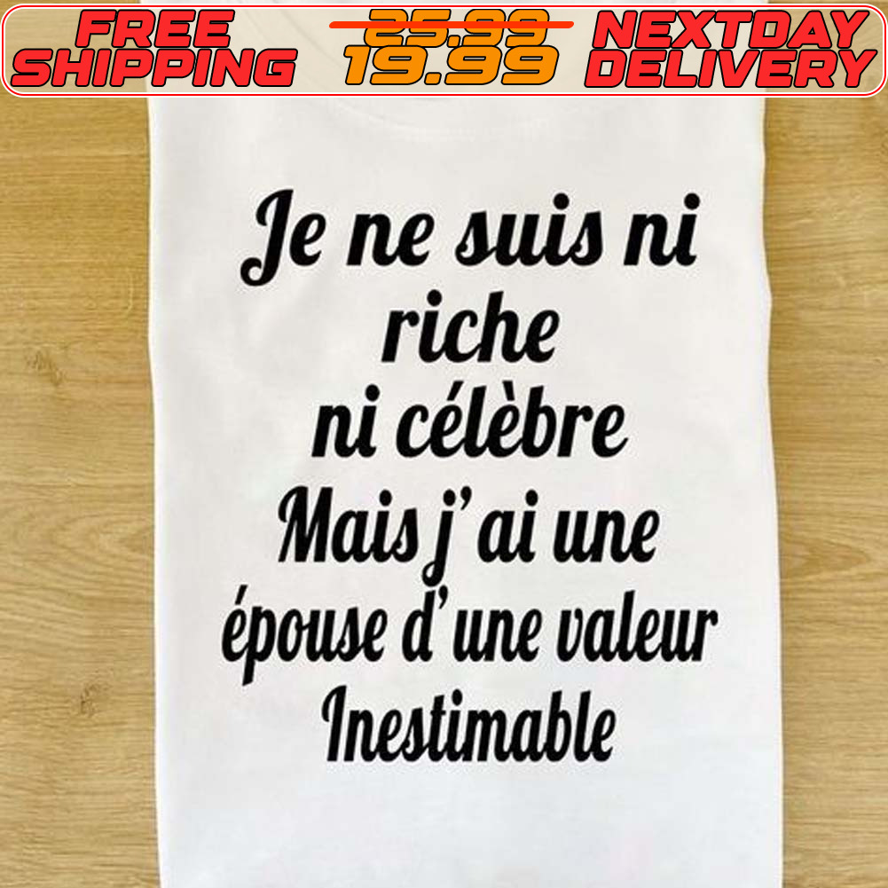 Je Ne Suis Ni Riche Ni Célèbre Mais J'ai Une Épouse D'une Valeur Inestimable Shirt