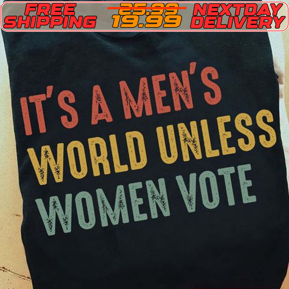 It's A Men's World Unless Women Vote Shirt