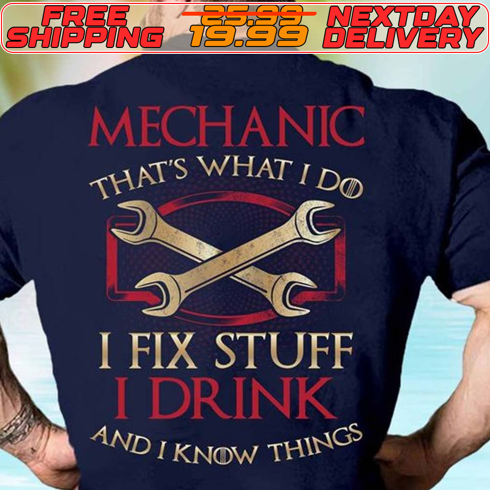 Mechanic That's What I Do I Fix Stuff I Drink And I Know Things Shirt