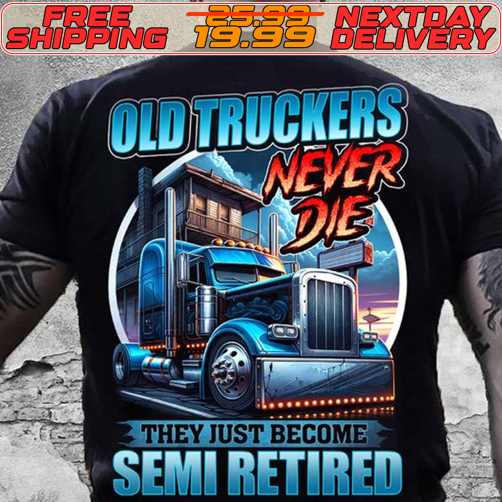 Old Truckers Never Die They Just Become Semi Retired Shirt