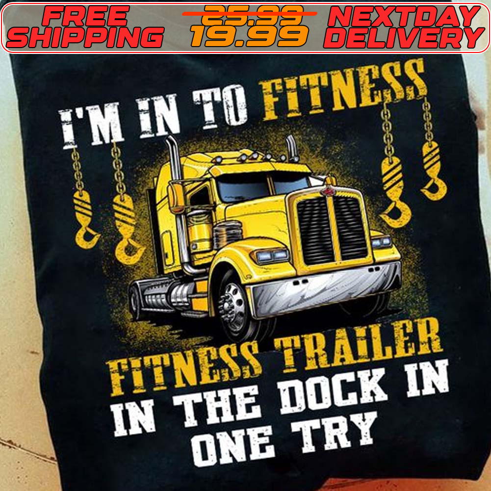 I’m Into Fitness Fitness Trailer In The Dock In One Try Trucker Shirt