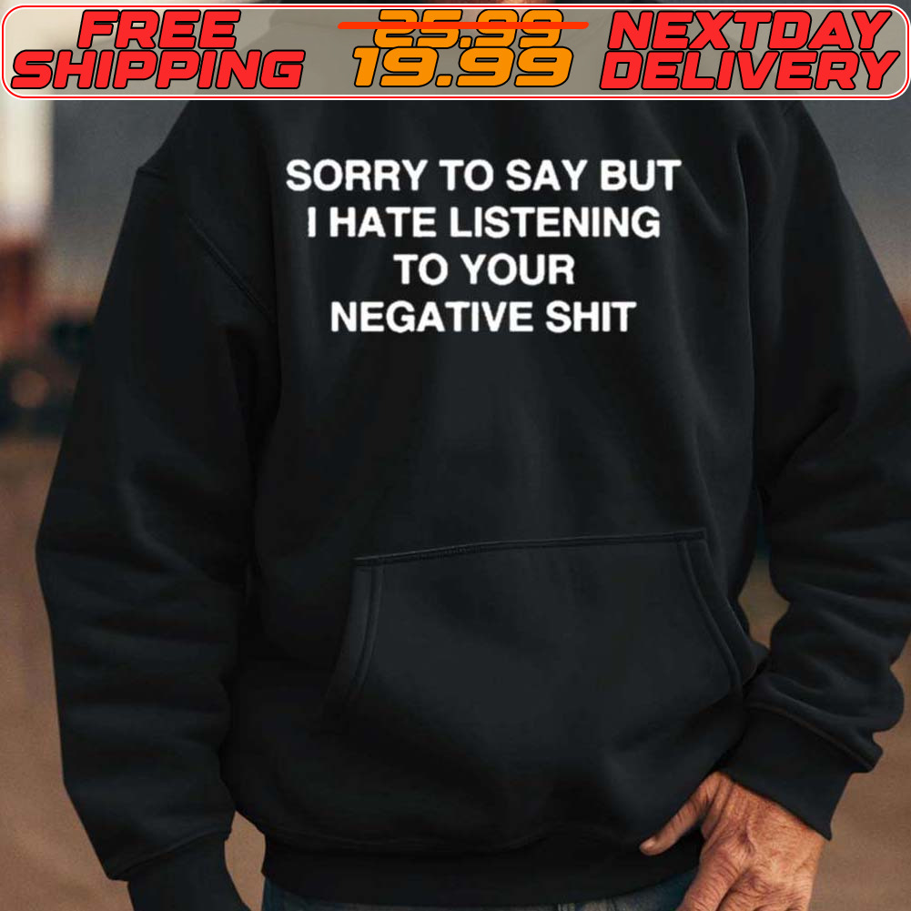 Anastasia Sorry To Say But I Hate Listening To Your Negative Shit Shirt