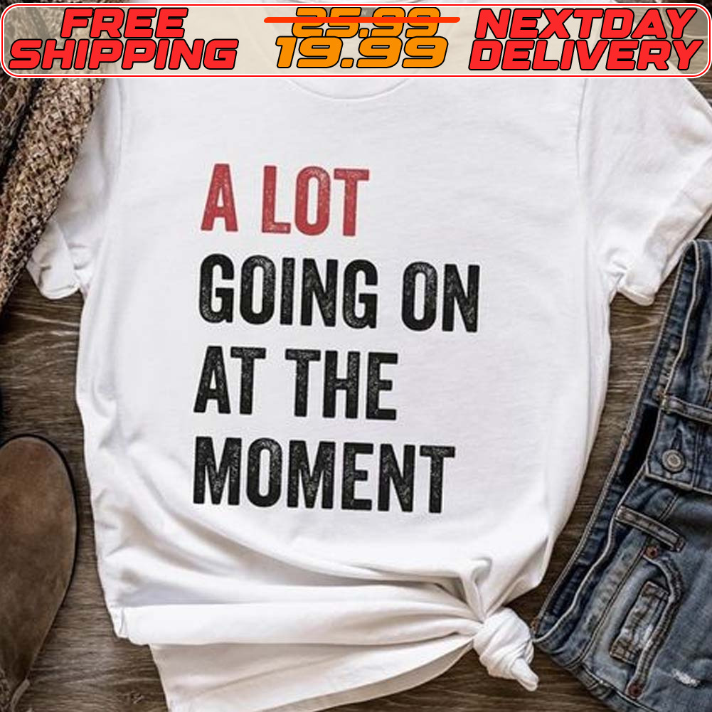 A Lot Going On At The Moment Shirt