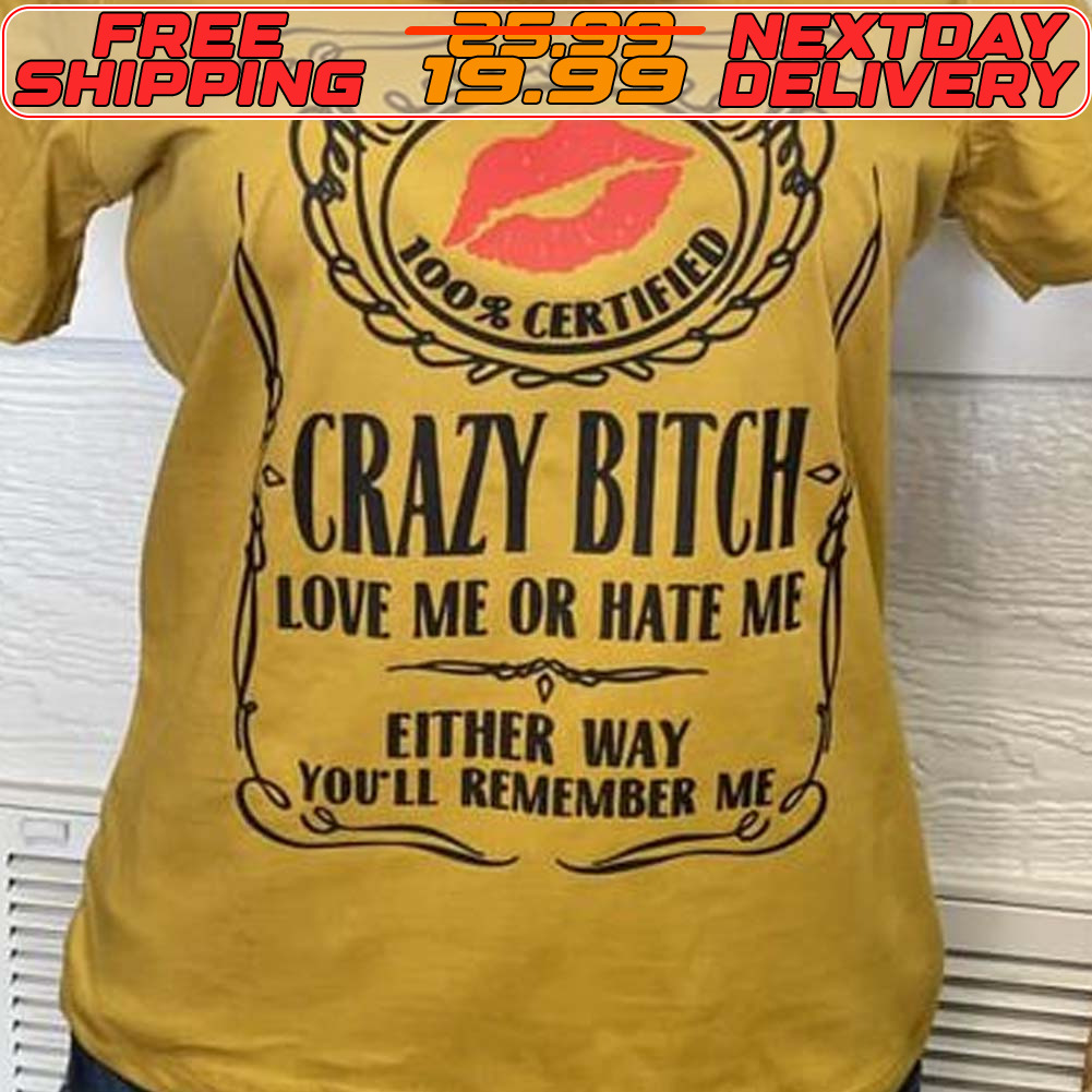 Crazy Bitch Love Me Or Hate Me Either Way You'll Remember Me Shirt