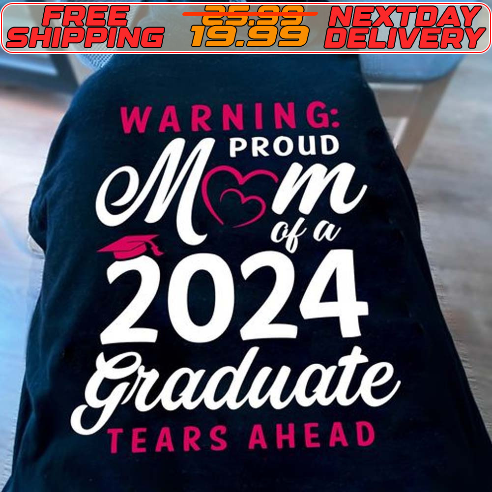 Warning Proud Mom Of A 2024 Graduate Tears Ahead Shirt