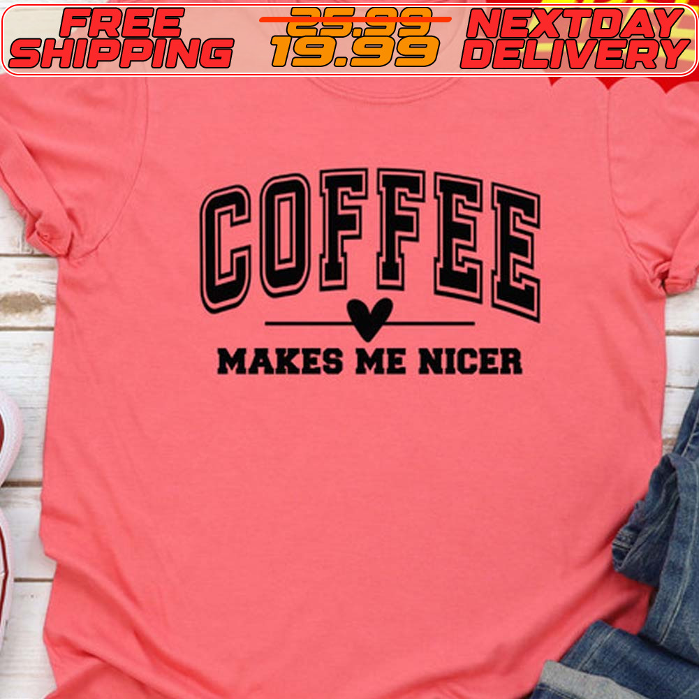 Coffee Makes Me Nicer Shirt
