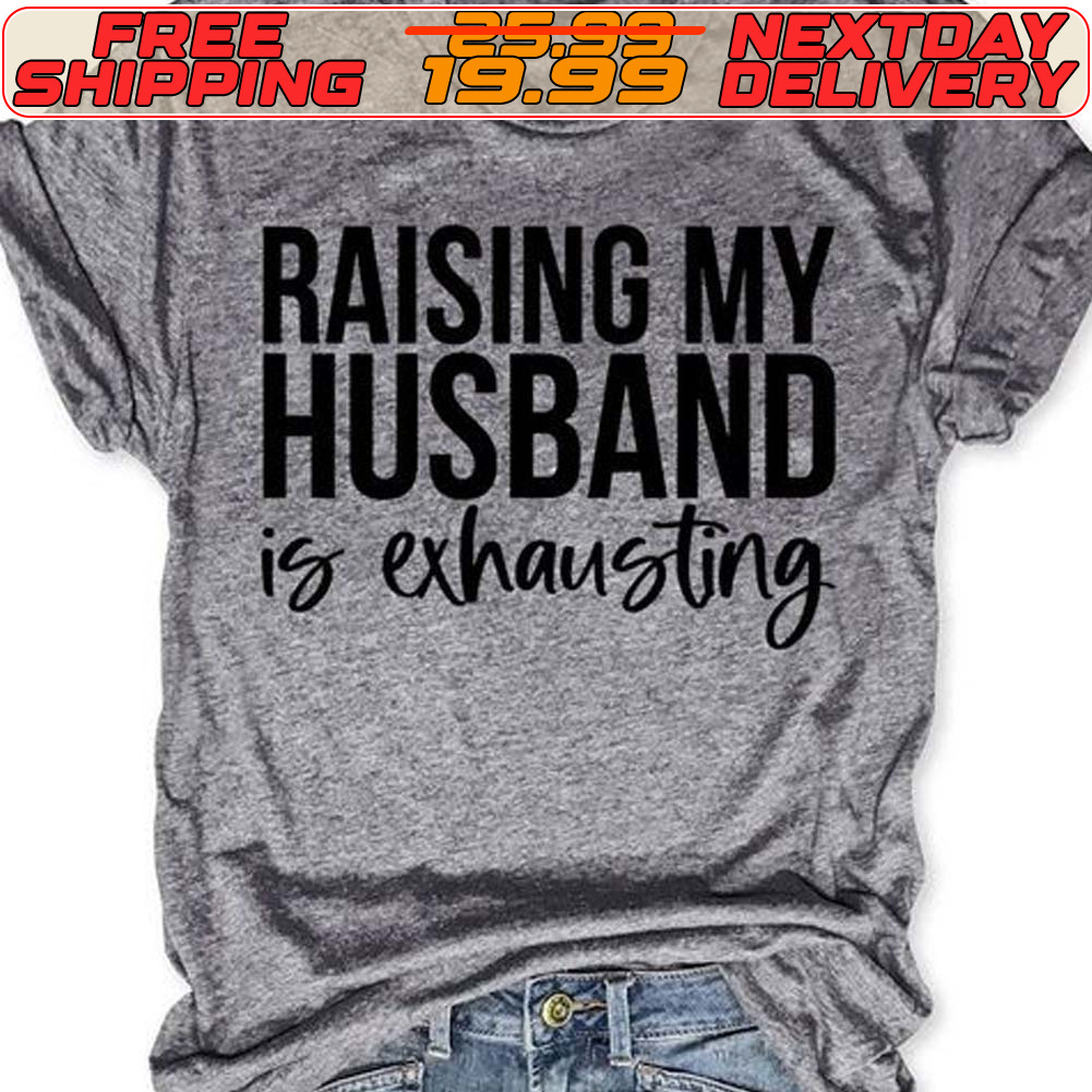 Raising My Husband Is Exhausting Shirt