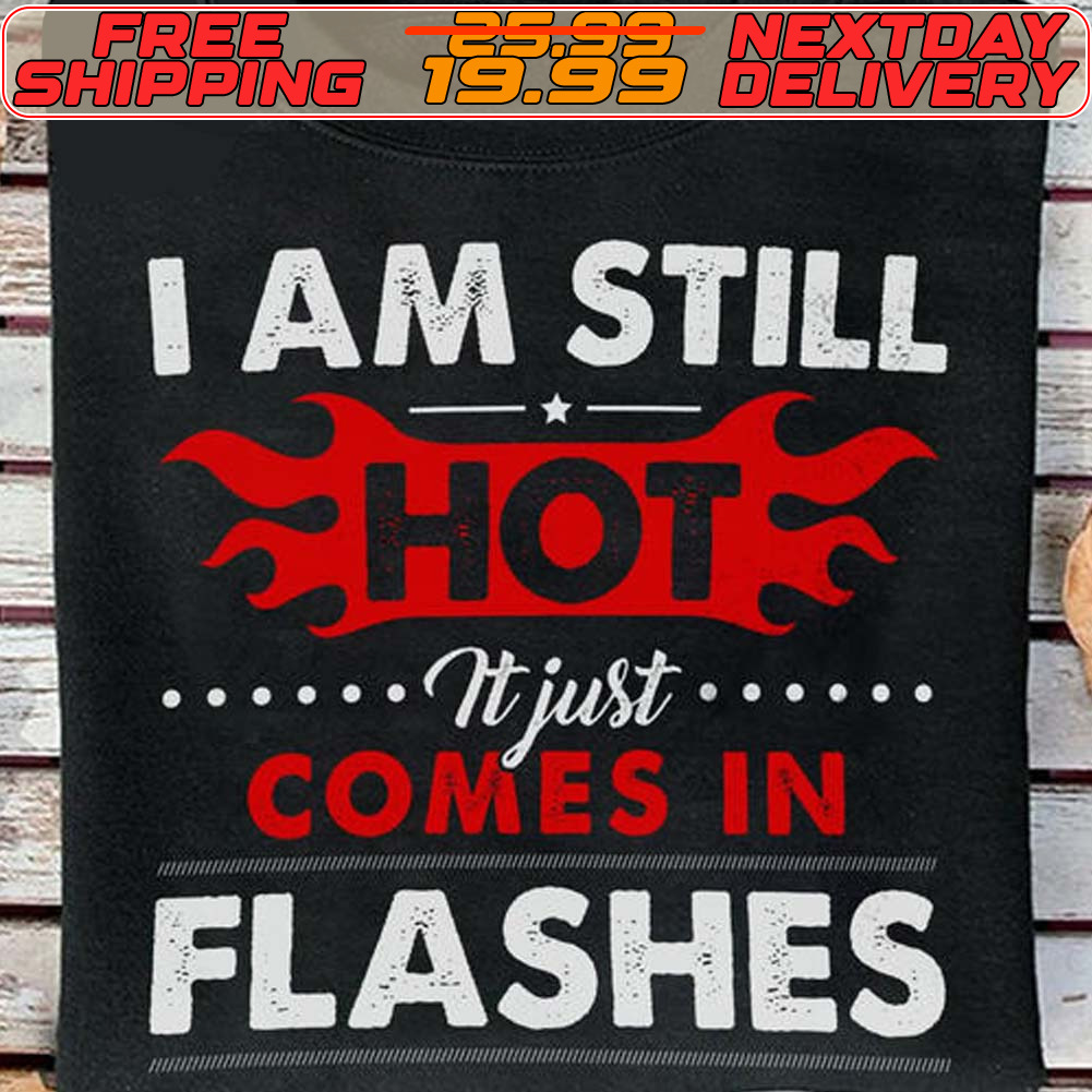 I Am Still Hot It Just Comes In Flashes Shirt