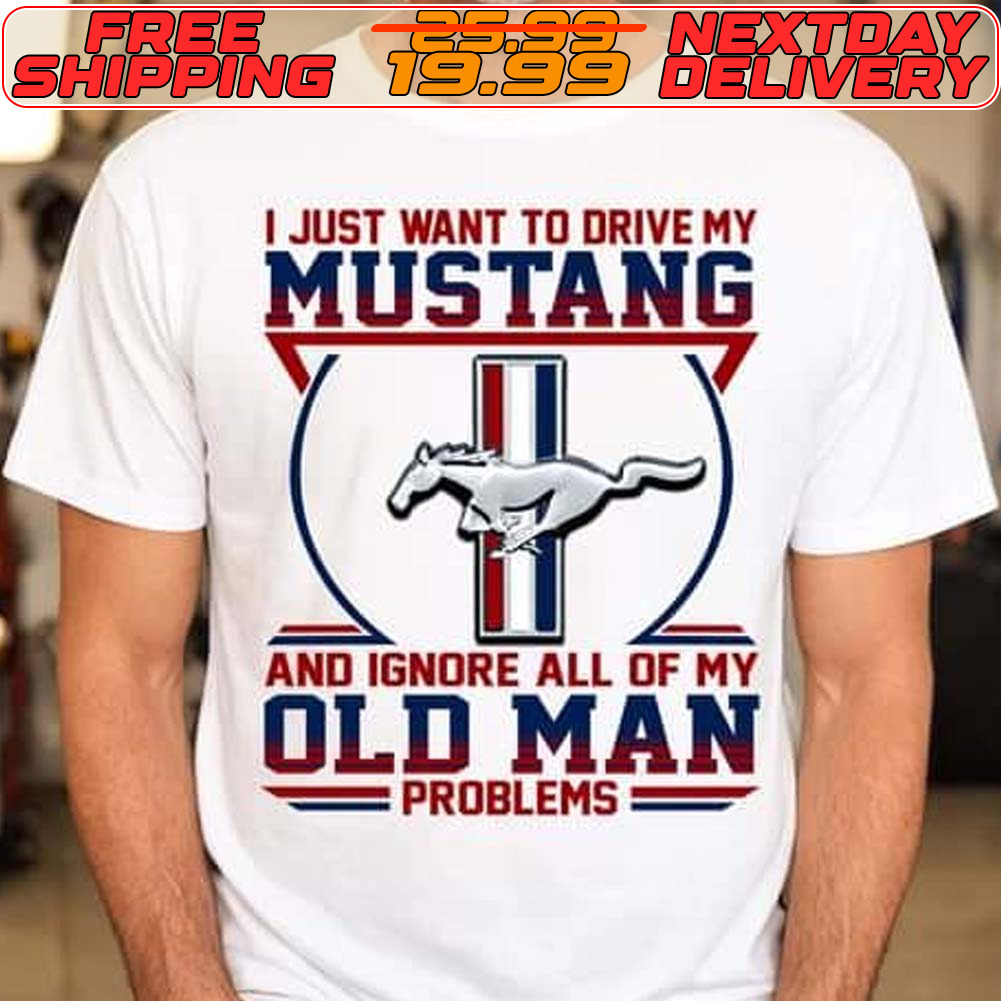 I Just Want To Drive My Mustang And Ignore All Of My Old Man Problems Shirt
