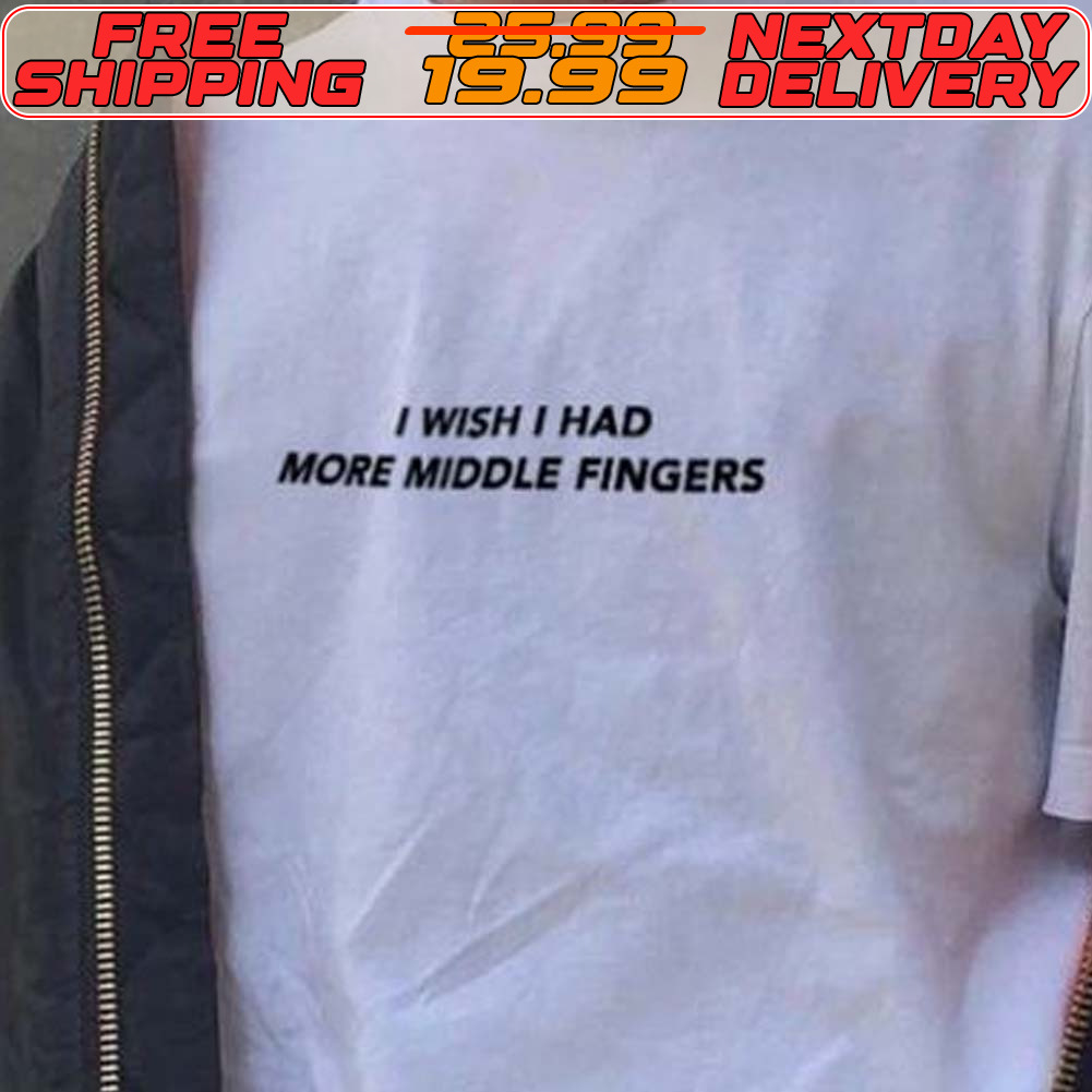 I Wish I Had More Middle Fingers Shirt