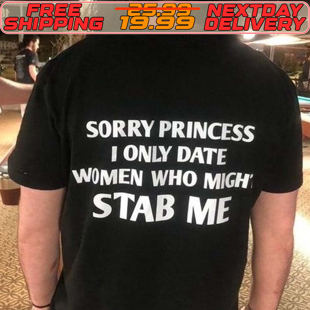 Sorry Princess I Only Date Women Who Migh Stab Me Shirt