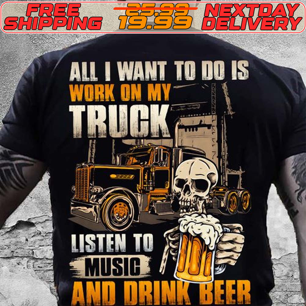Skull All I Want To Do Is Work On My Truck Listen To Music And Drink Beer Shirt