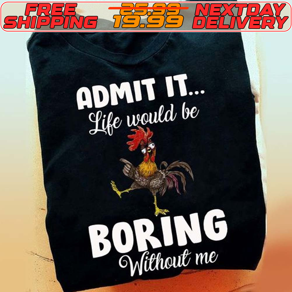 Chicken Admit It Life Would Be Boring Without Me Shirt
