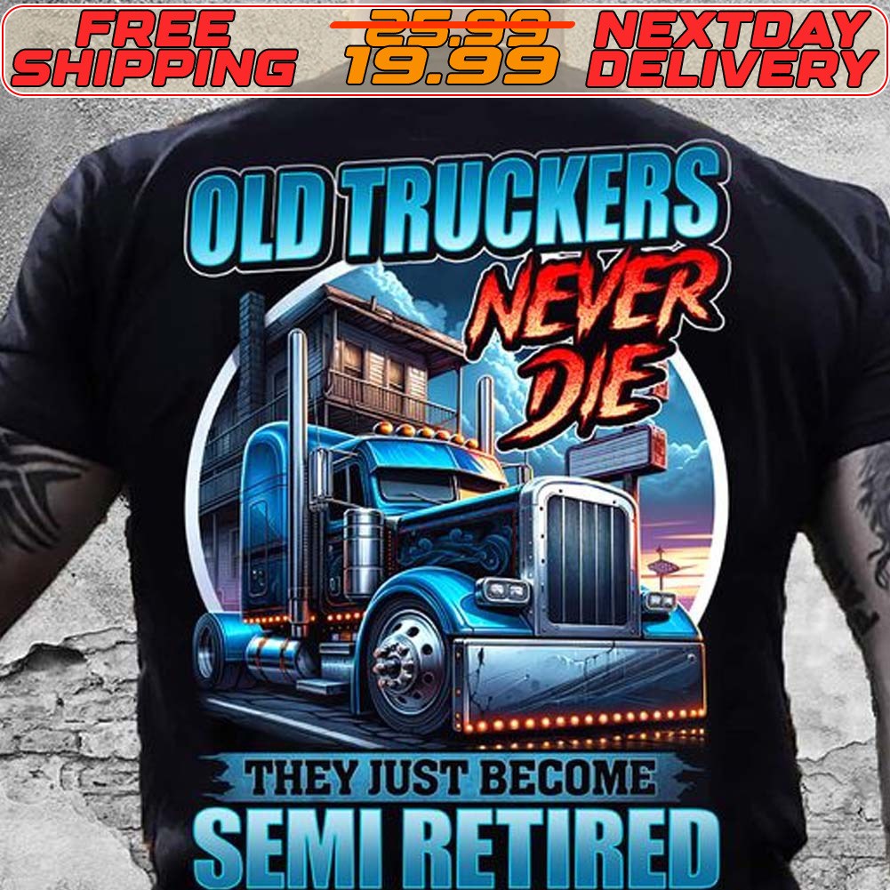 Old Truckers Never Die They Just Become Semi Retired Shirt