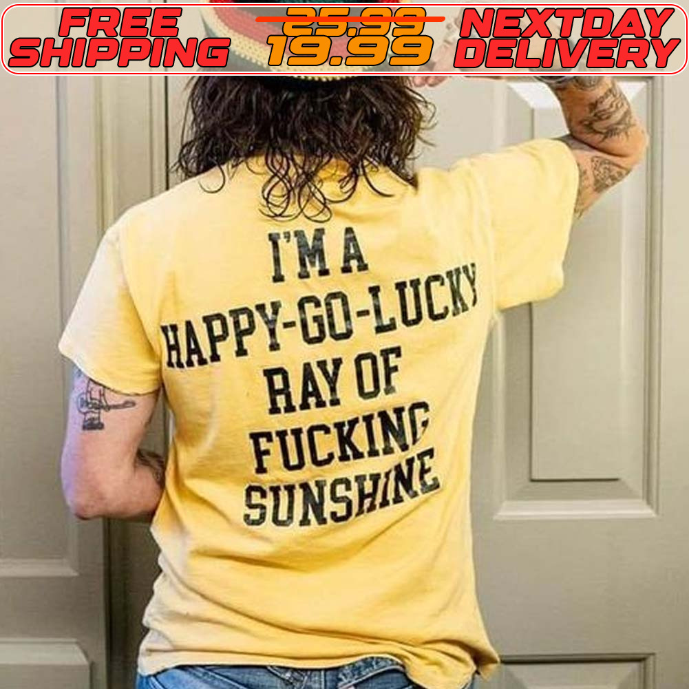 I'm A Happy Go Lucky Ray Of Fucking Sunshine Shirt