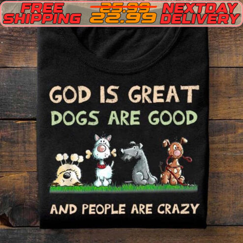 God Is Great Dogs Are Good And People Are Crazy  Shirt