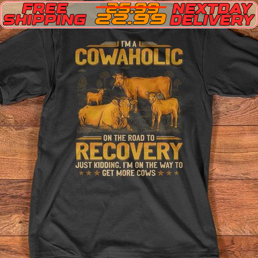 Im A Cowaholic On The Road To Recovery Just Kidding I’m On The Way To Get More Cows Shirt