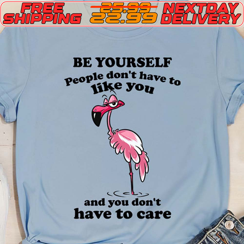 Flamingo Be Yourself People Don't Have To Like You And You Don't Have To Care Shirt