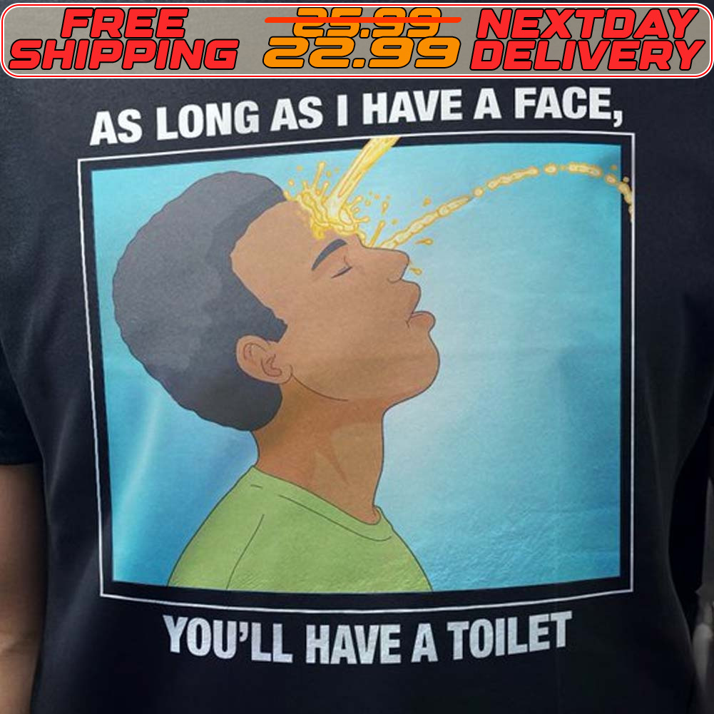 As Long As I Have A Face You’ll Have A Toilet Shirt