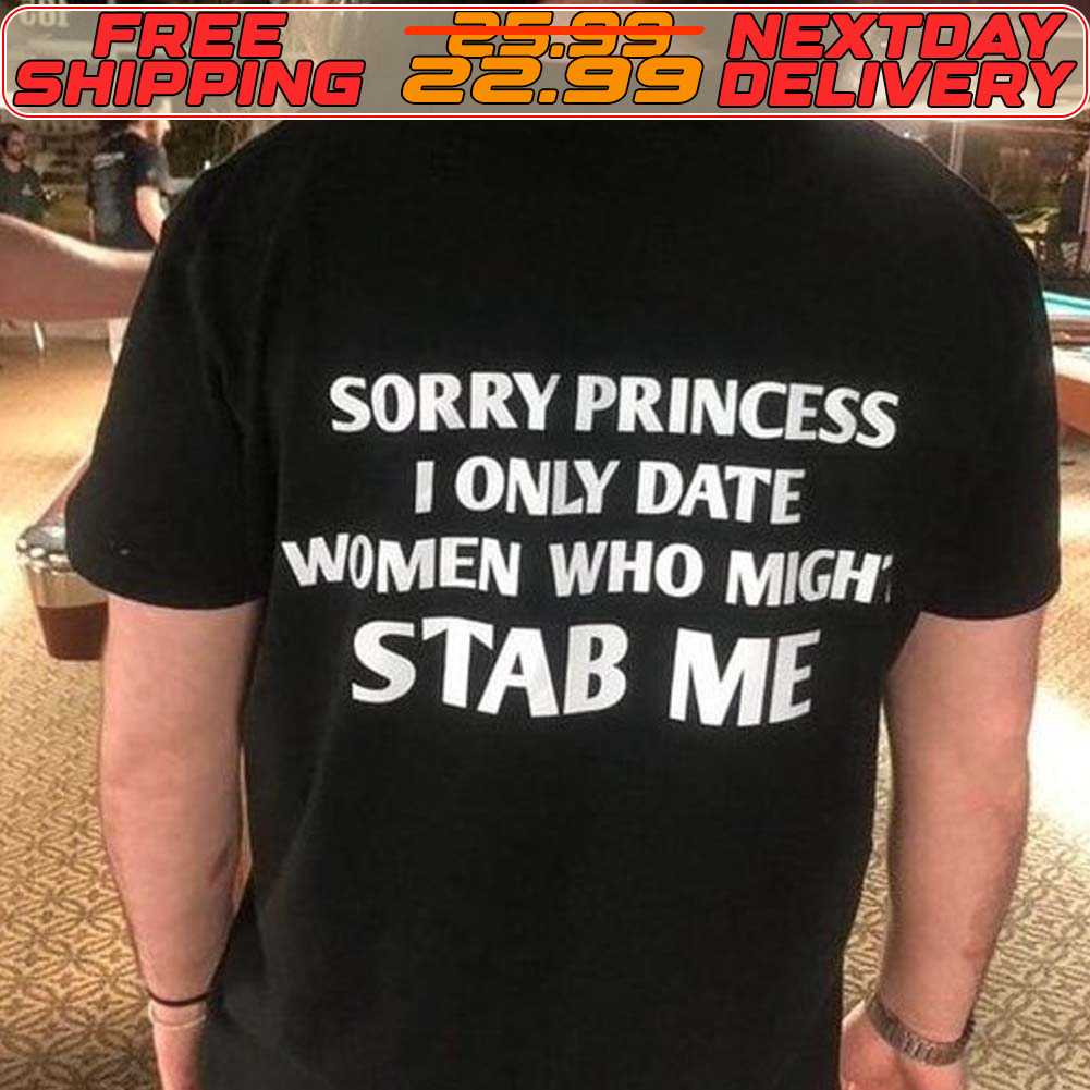 Sorry Princess I Only Date Women Who Migh Stab Me Shirt