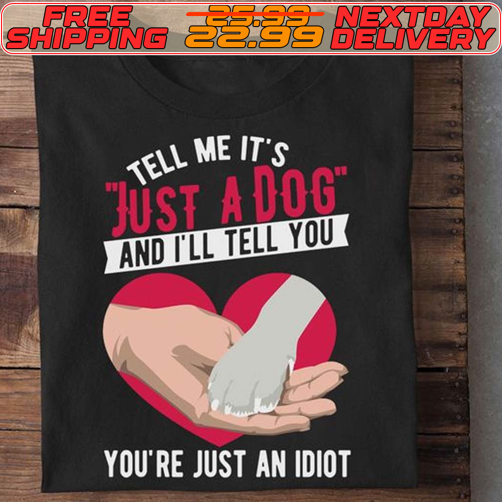 Just A Dog And I'll Tell You You're Just An Idiot Shirt