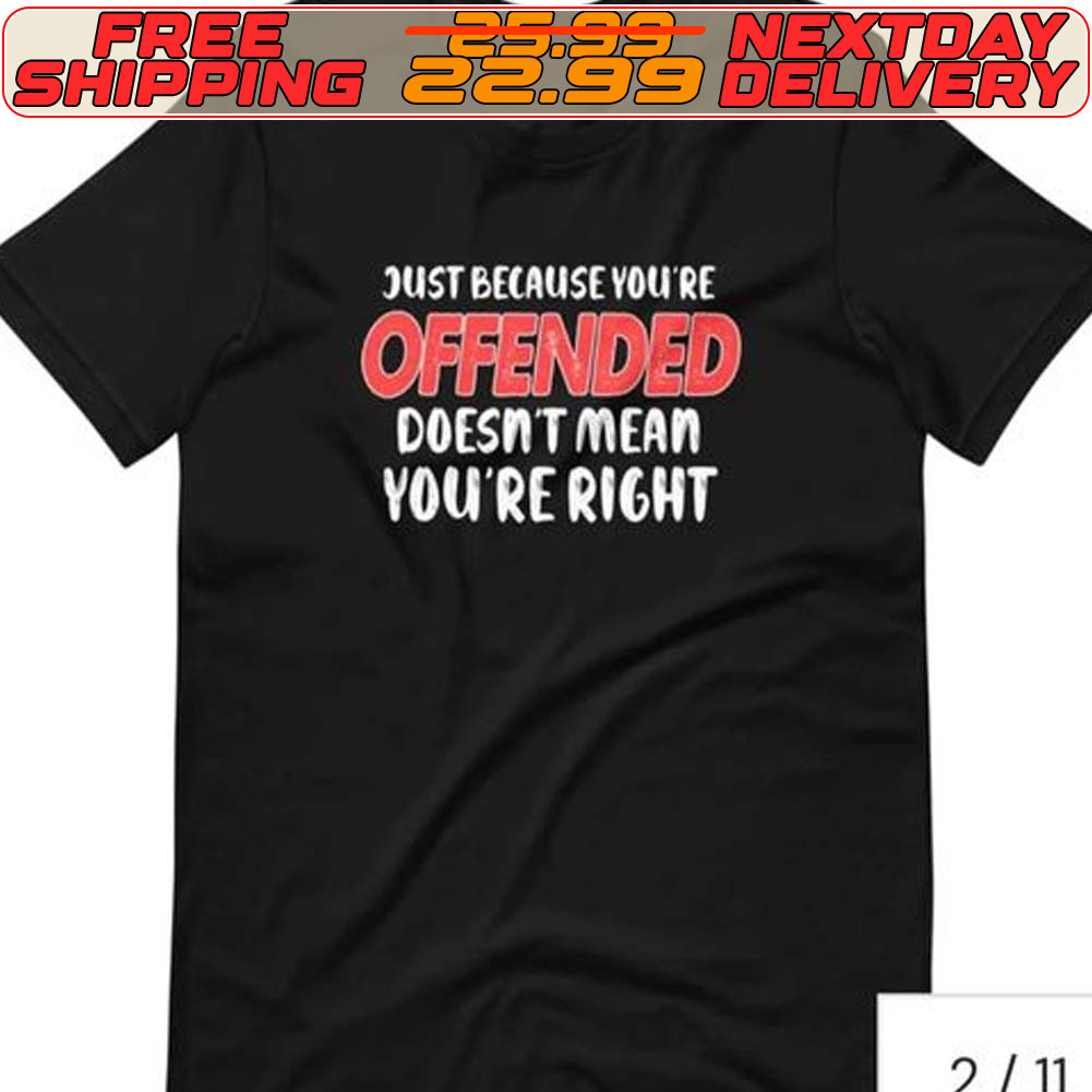 Just Because Youre Offended Doesn't Mean You're Right Shirt