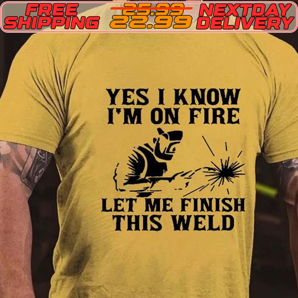 Yes I Know I’m On Fire Let Me Finish This Weld Shirt